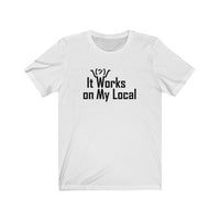 It Works On My Local - Unisex Jersey Short Sleeve Tee